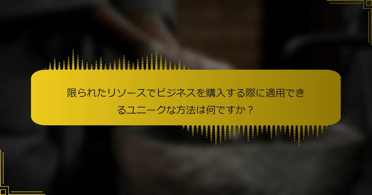限られたリソースでビジネスを購入する際に適用できるユニークな方法は何ですか？