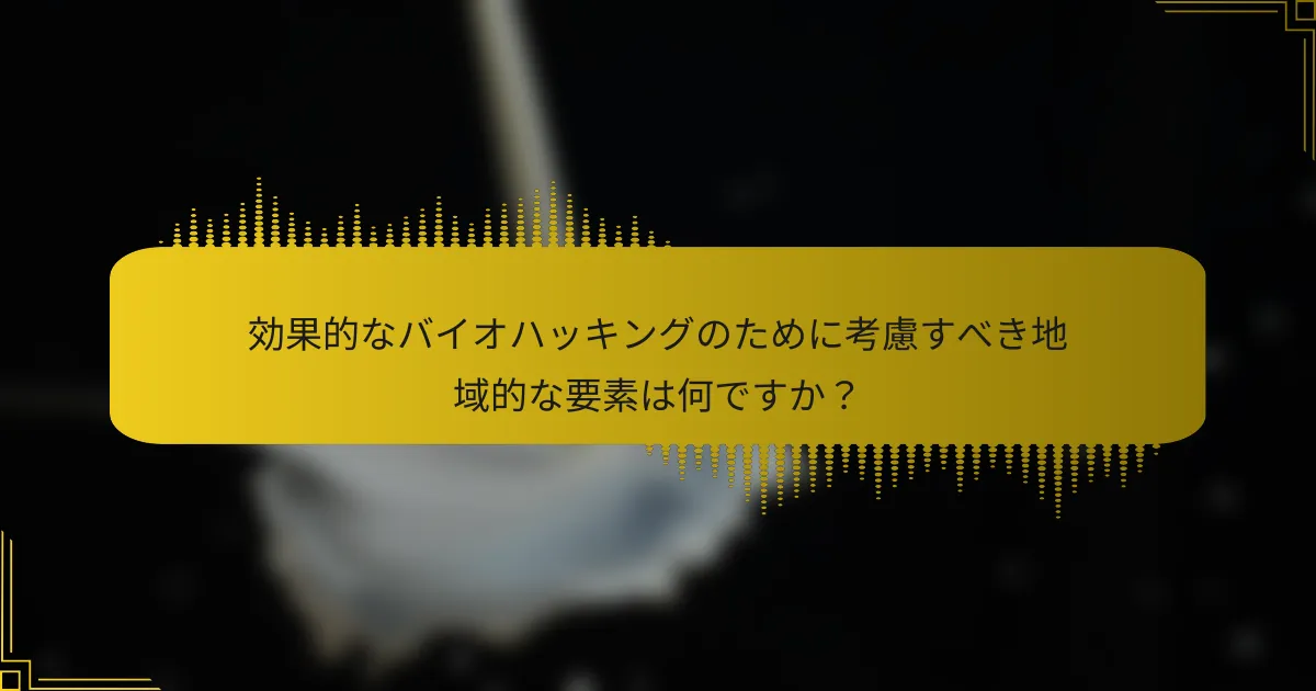 効果的なバイオハッキングのために考慮すべき地域的な要素は何ですか？