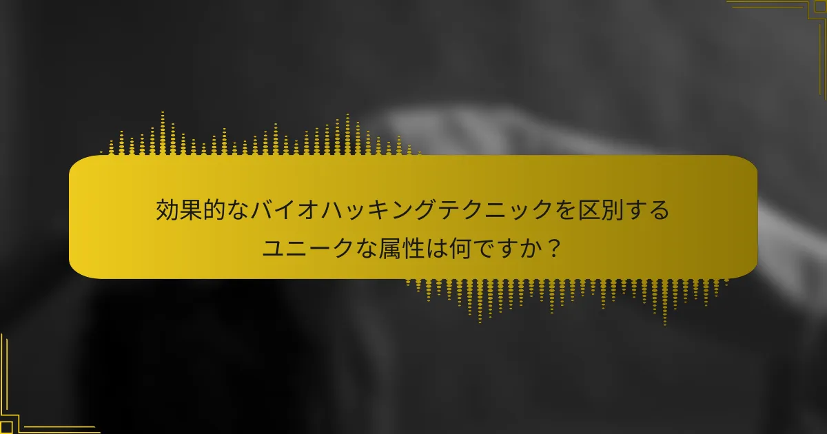 効果的なバイオハッキングテクニックを区別するユニークな属性は何ですか？