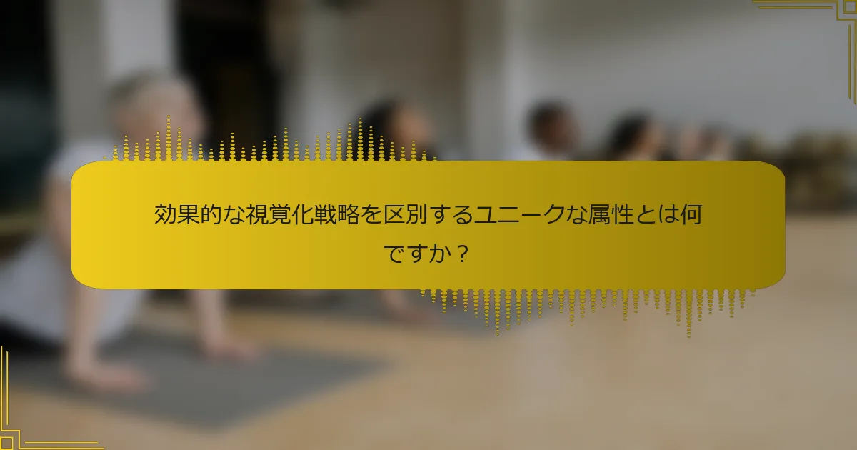 効果的な視覚化戦略を区別するユニークな属性とは何ですか？