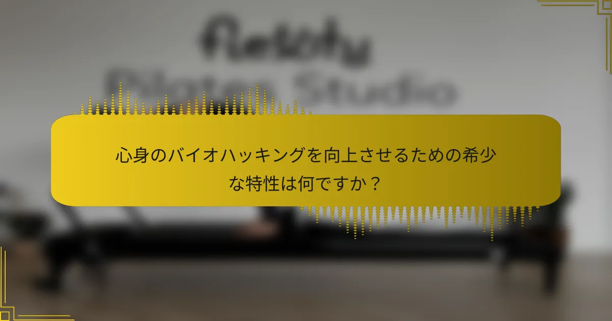心身のバイオハッキングを向上させるための希少な特性は何ですか？