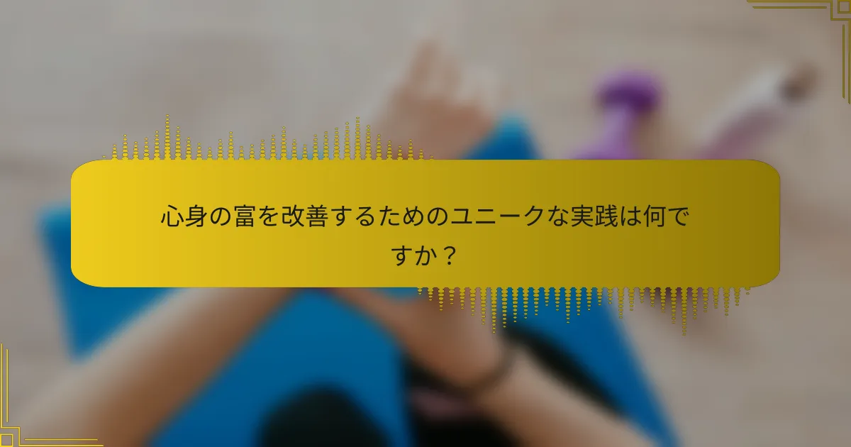 心身の富を改善するためのユニークな実践は何ですか？