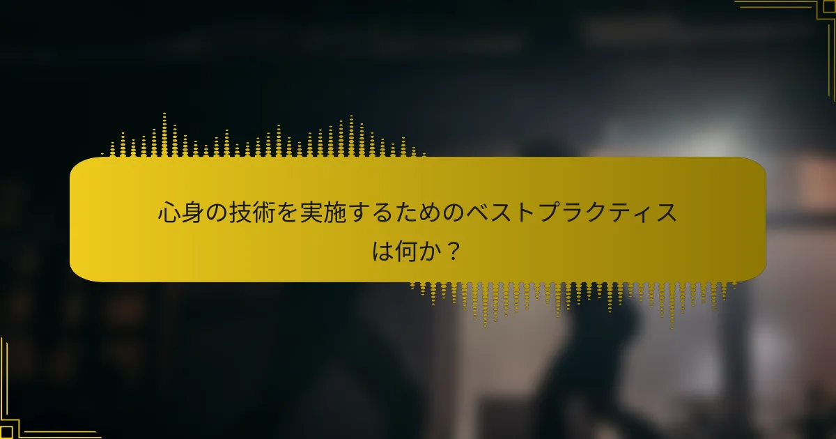 心身の技術を実施するためのベストプラクティスは何か？