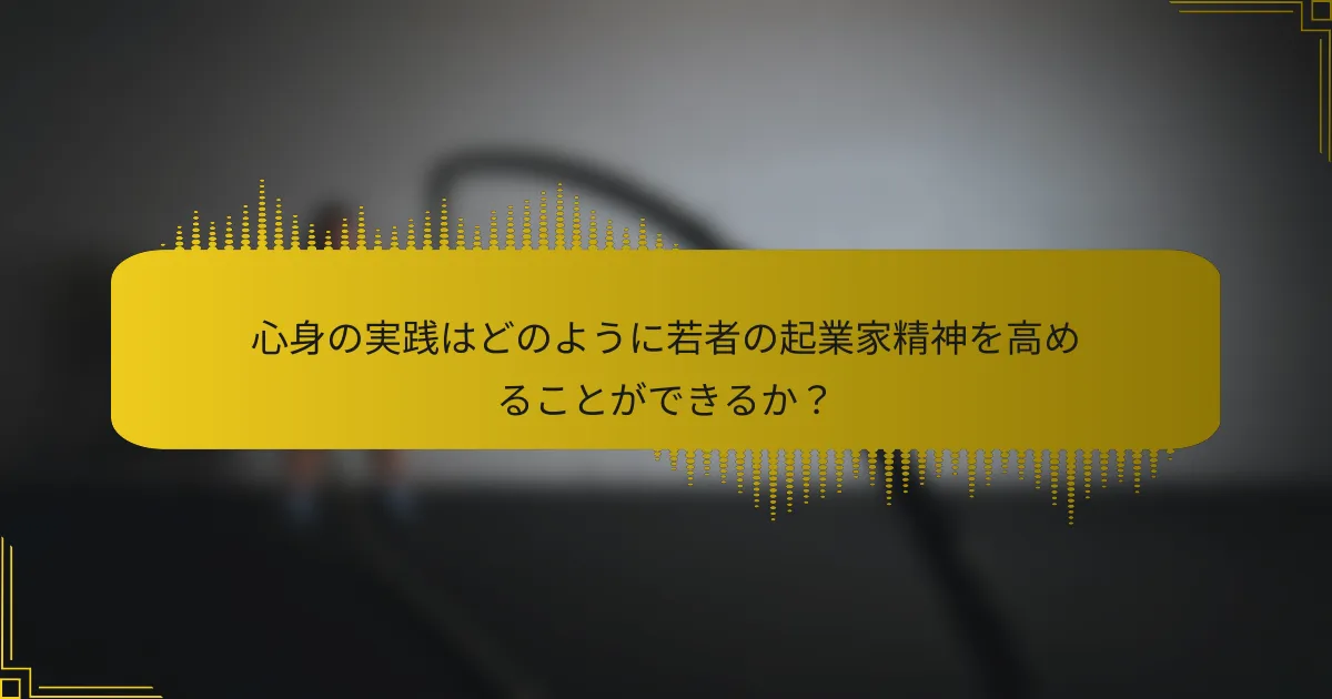 心身の実践はどのように若者の起業家精神を高めることができるか？