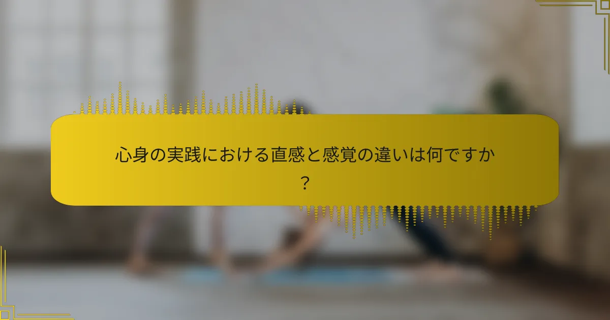 心身の実践における直感と感覚の違いは何ですか？