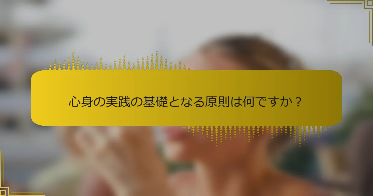 心身の実践の基礎となる原則は何ですか？