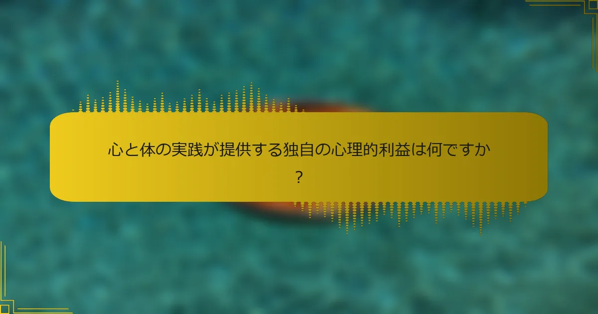 心と体の実践が提供する独自の心理的利益は何ですか？