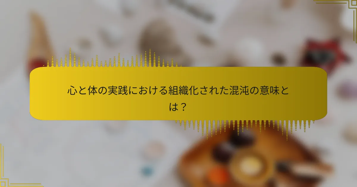 心と体の実践における組織化された混沌の意味とは？