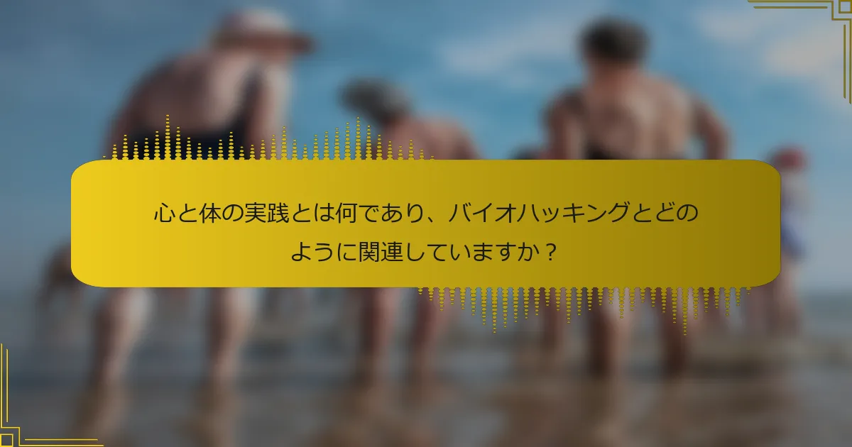 心と体の実践とは何であり、バイオハッキングとどのように関連していますか？