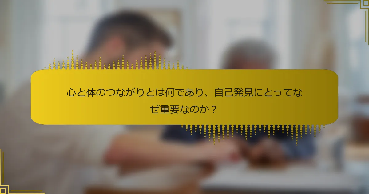 心と体のつながりとは何であり、自己発見にとってなぜ重要なのか？