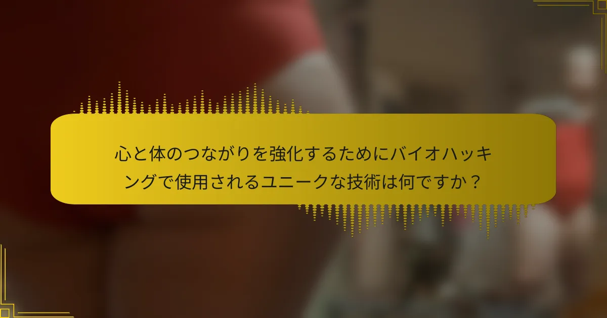 心と体のつながりを強化するためにバイオハッキングで使用されるユニークな技術は何ですか？