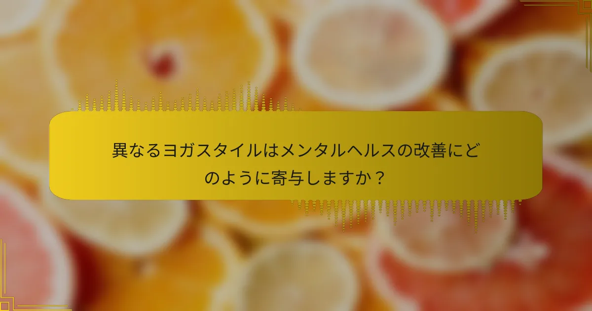 異なるヨガスタイルはメンタルヘルスの改善にどのように寄与しますか？