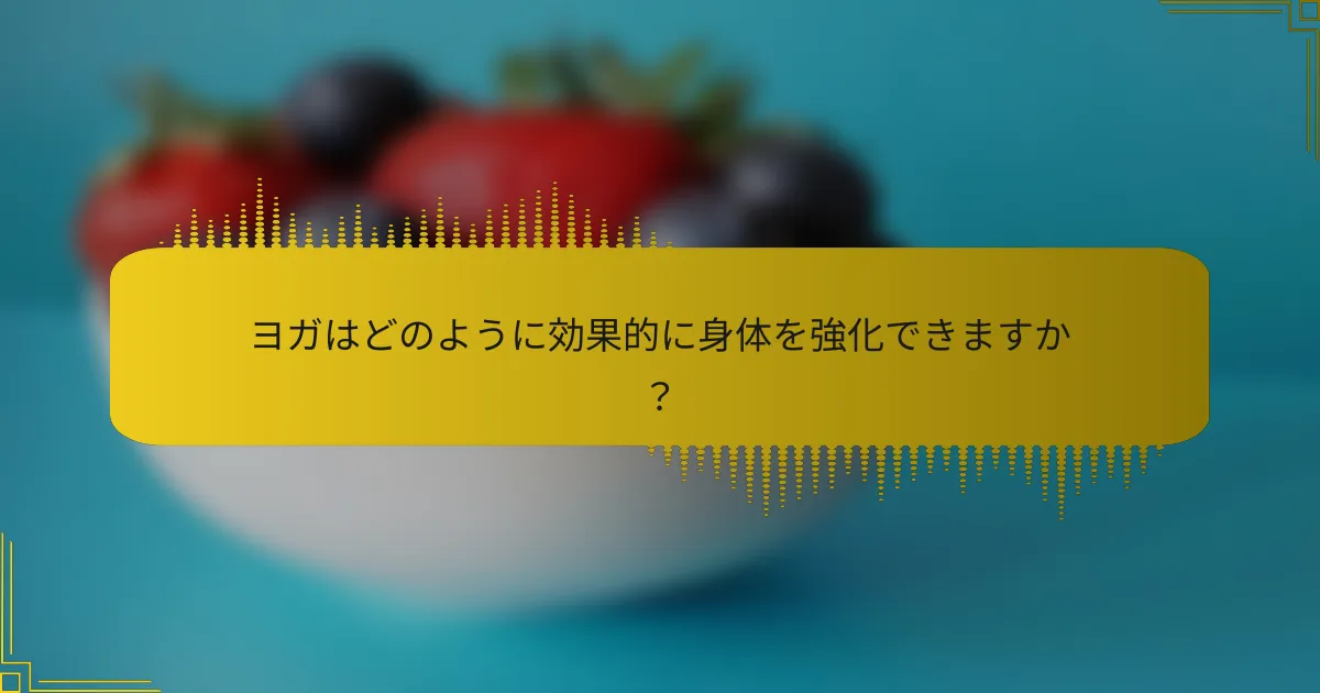 ヨガはどのように効果的に身体を強化できますか？