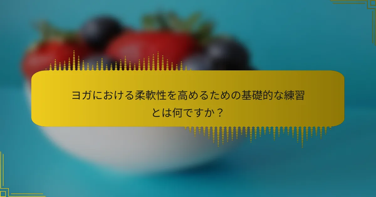 ヨガにおける柔軟性を高めるための基礎的な練習とは何ですか？