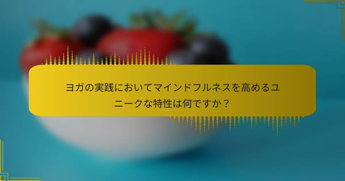 ヨガの実践においてマインドフルネスを高めるユニークな特性は何ですか？