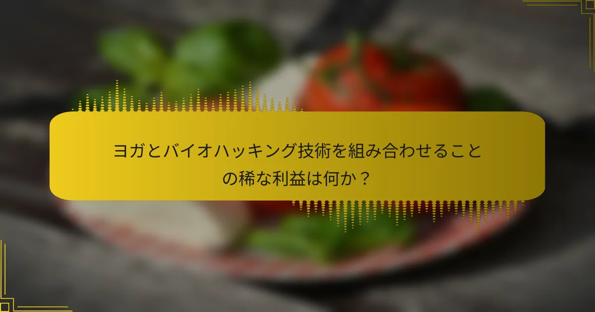 ヨガとバイオハッキング技術を組み合わせることの稀な利益は何か？
