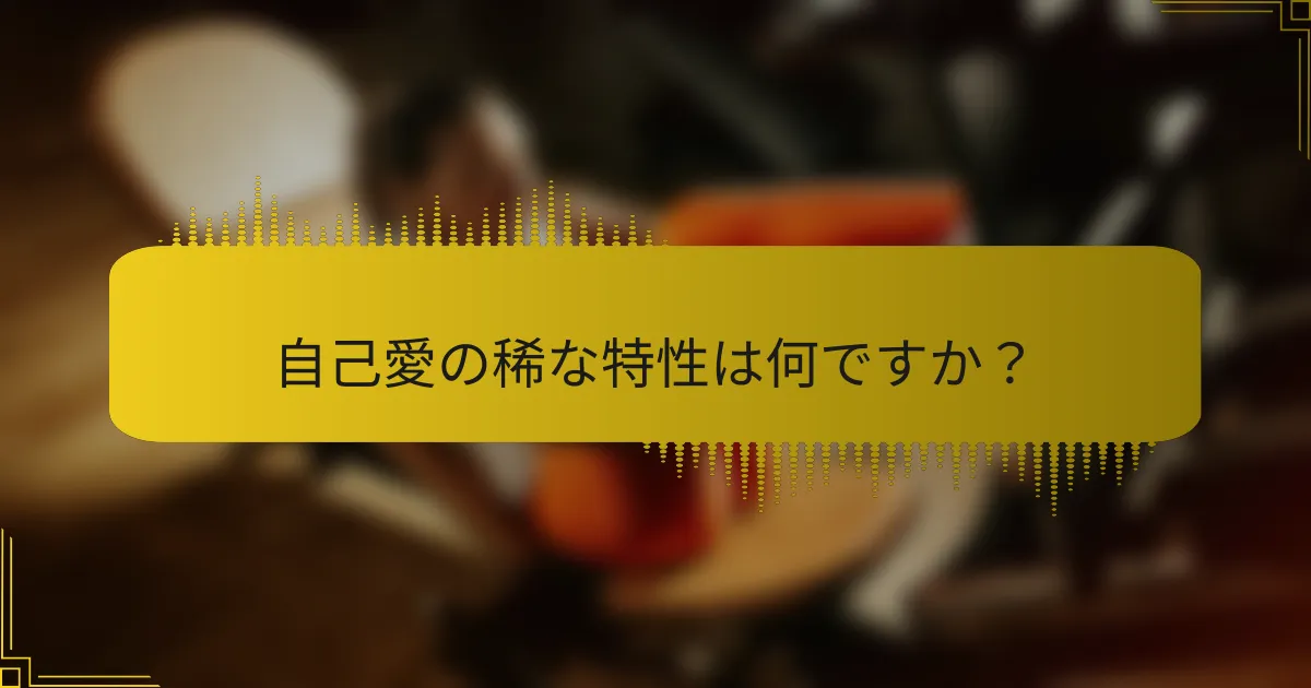 自己愛の稀な特性は何ですか？