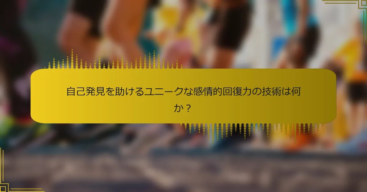 自己発見を助けるユニークな感情的回復力の技術は何か？