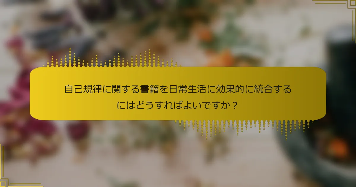 自己規律に関する書籍を日常生活に効果的に統合するにはどうすればよいですか？