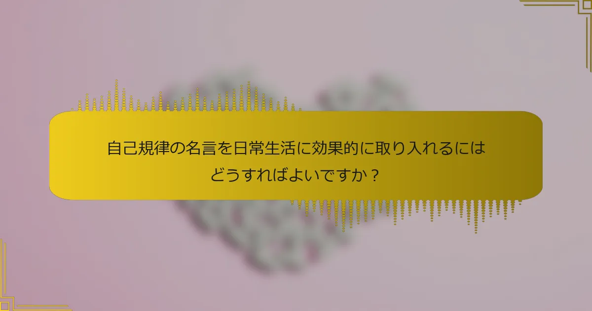 自己規律の名言を日常生活に効果的に取り入れるにはどうすればよいですか？