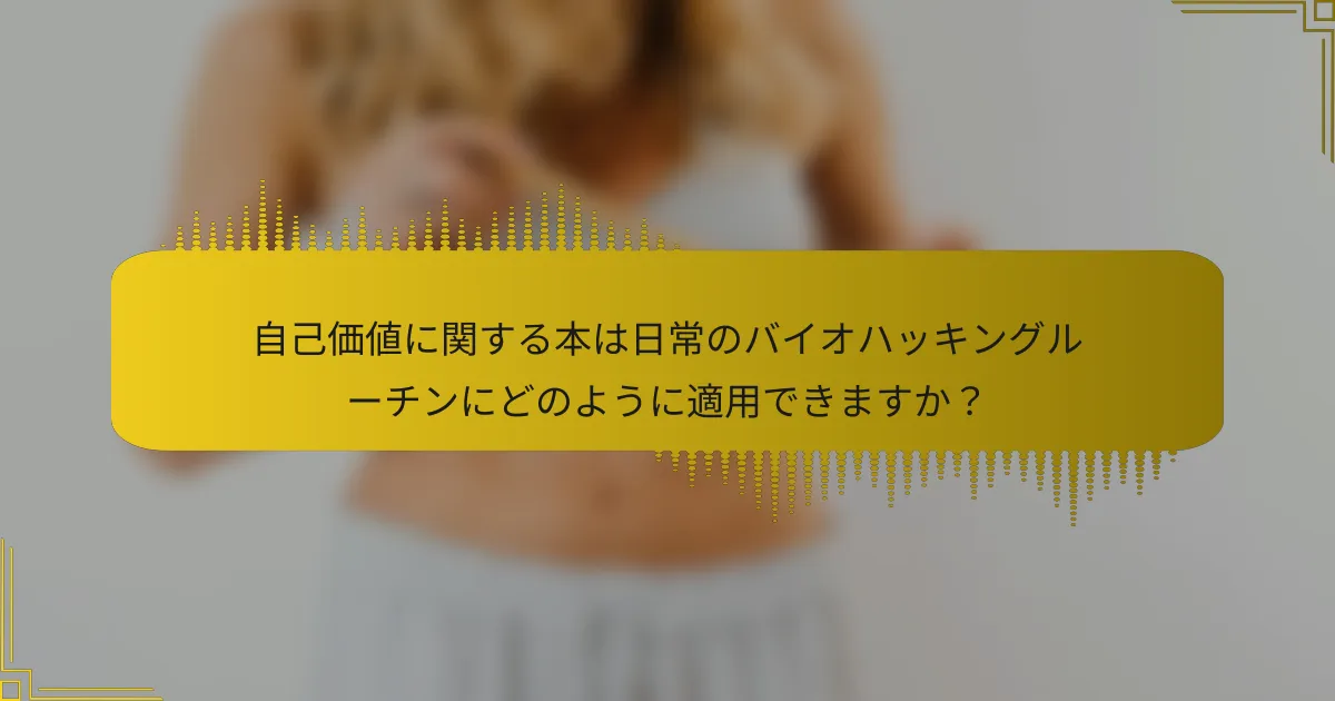 自己価値に関する本は日常のバイオハッキングルーチンにどのように適用できますか？
