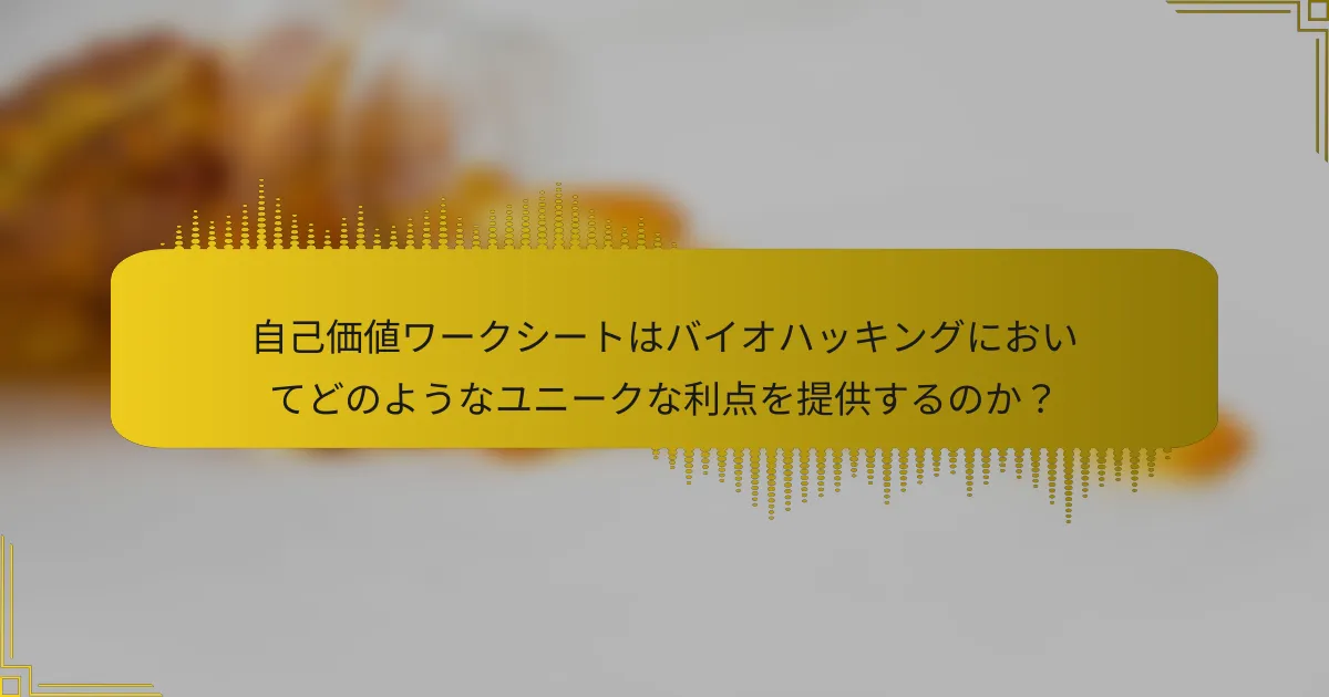 自己価値ワークシートはバイオハッキングにおいてどのようなユニークな利点を提供するのか？