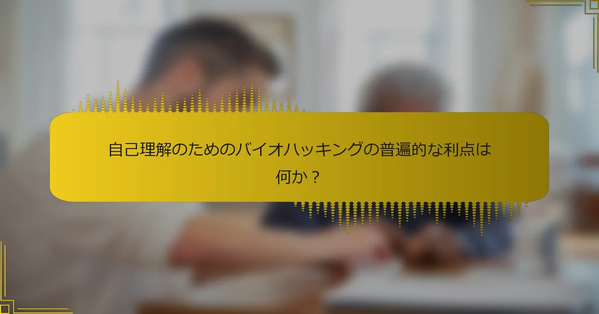 自己理解のためのバイオハッキングの普遍的な利点は何か？