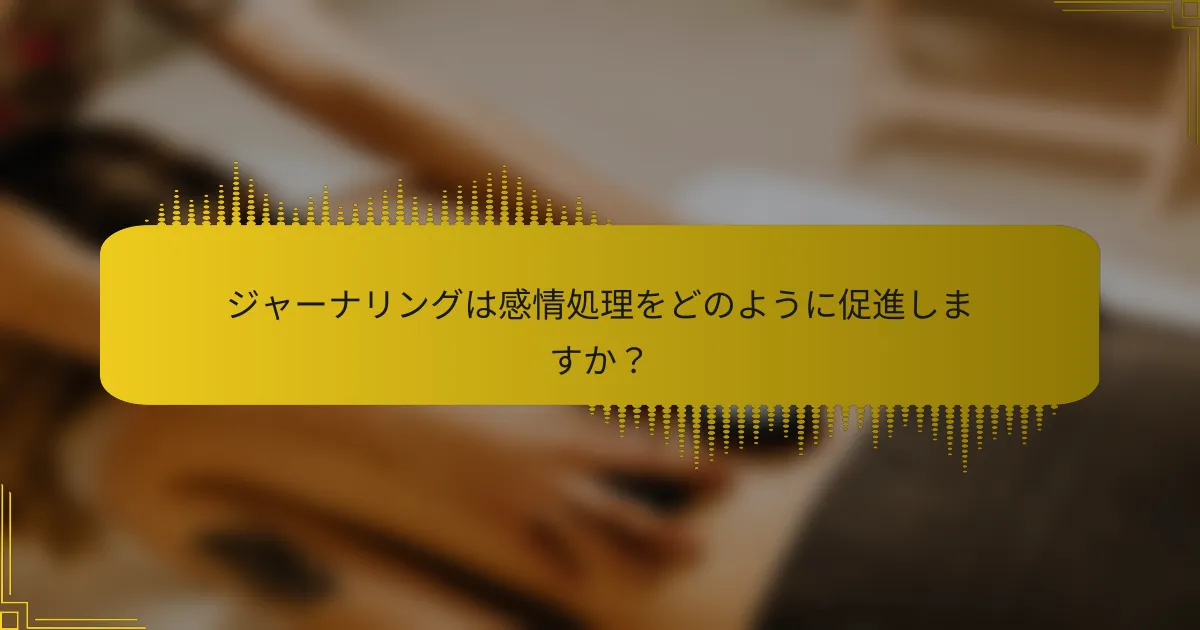 ジャーナリングは感情処理をどのように促進しますか？