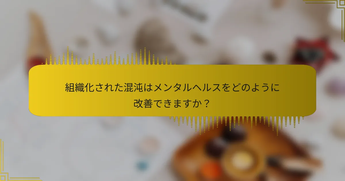 組織化された混沌はメンタルヘルスをどのように改善できますか？