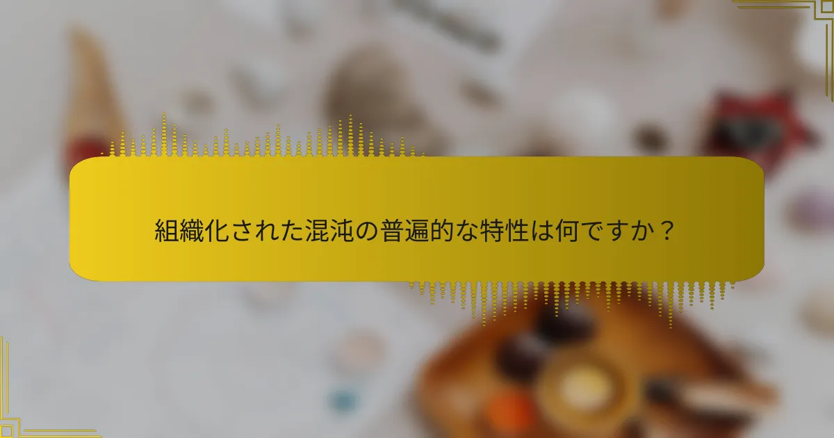 組織化された混沌の普遍的な特性は何ですか？
