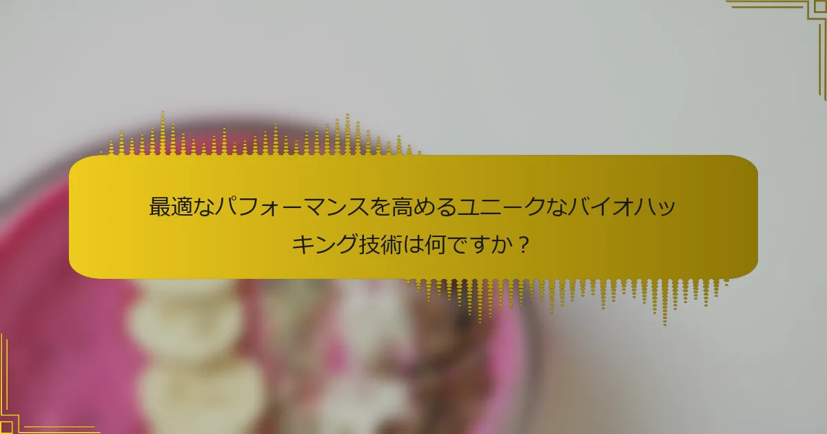 最適なパフォーマンスを高めるユニークなバイオハッキング技術は何ですか？